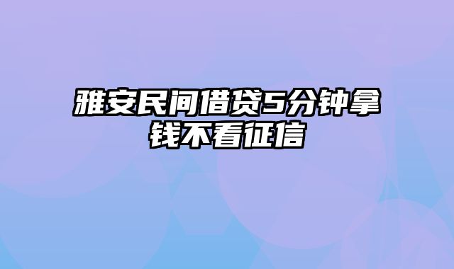 雅安民间借贷5分钟拿钱不看征信