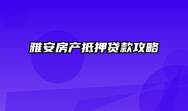 雅安房产抵押贷款攻略