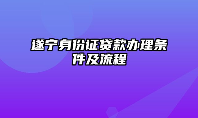 遂宁身份证贷款办理条件及流程