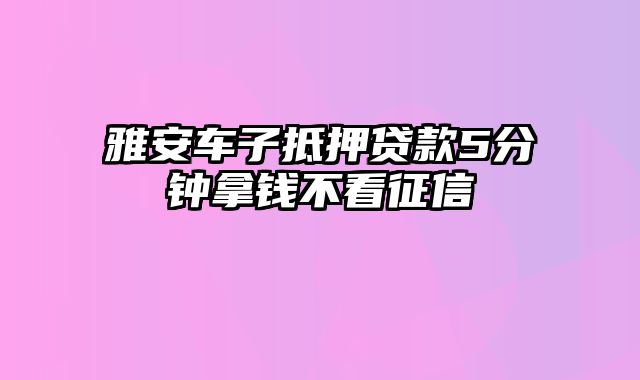 雅安车子抵押贷款5分钟拿钱不看征信