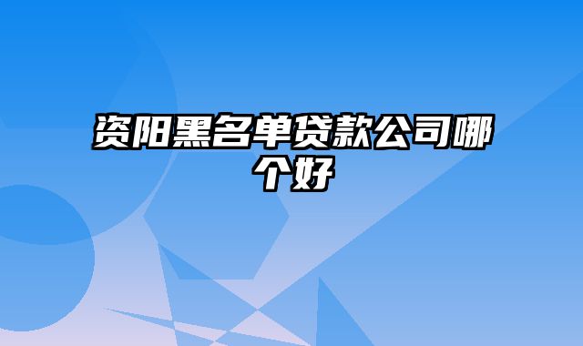 资阳黑名单贷款公司哪个好