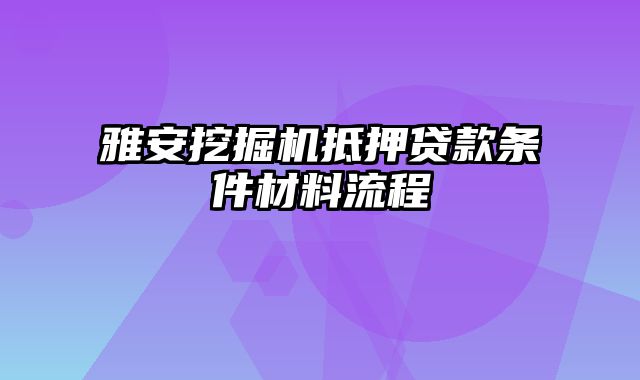 雅安挖掘机抵押贷款条件材料流程