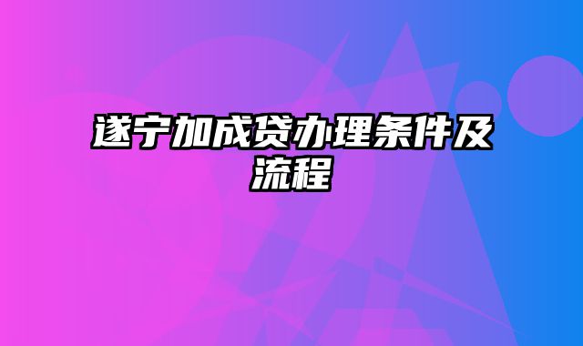 遂宁加成贷办理条件及流程