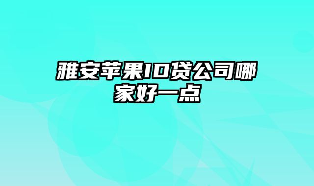 雅安苹果ID贷公司哪家好一点