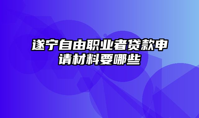 遂宁自由职业者贷款申请材料要哪些