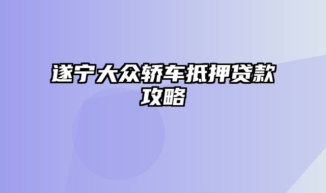 遂宁大众轿车抵押贷款攻略