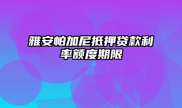 雅安帕加尼抵押贷款利率额度期限