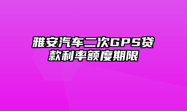 雅安汽车二次GPS贷款利率额度期限