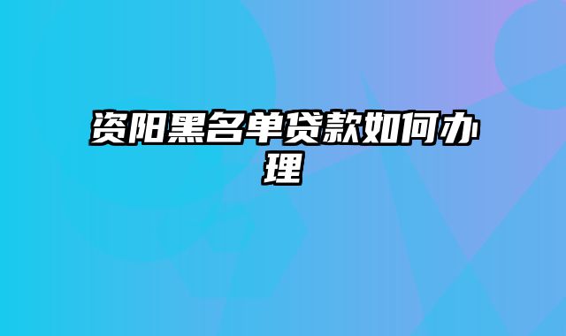 资阳黑名单贷款如何办理