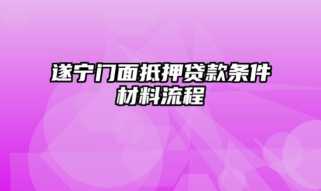 遂宁门面抵押贷款条件材料流程