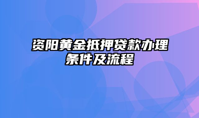 资阳黄金抵押贷款办理条件及流程