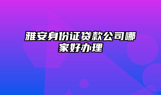 雅安身份证贷款公司哪家好办理