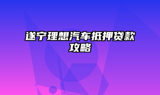 遂宁理想汽车抵押贷款攻略