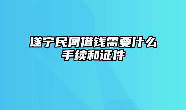 遂宁民间借钱需要什么手续和证件