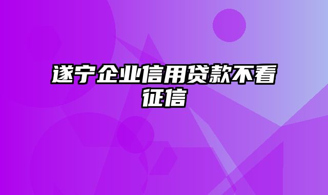 遂宁企业信用贷款不看征信