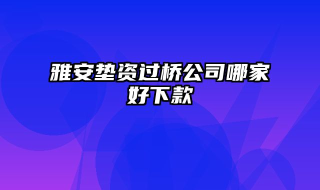 雅安垫资过桥公司哪家好下款