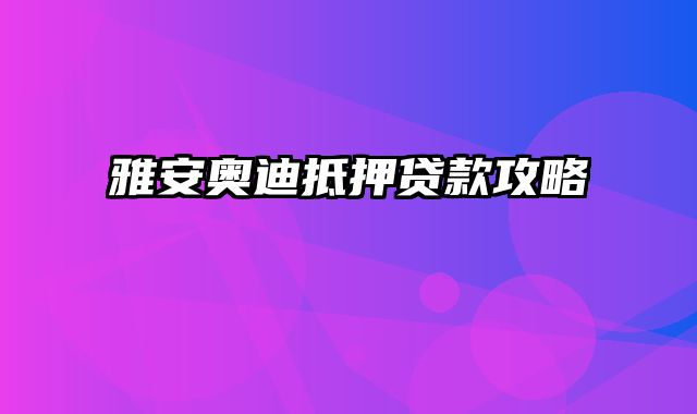 雅安奥迪抵押贷款攻略