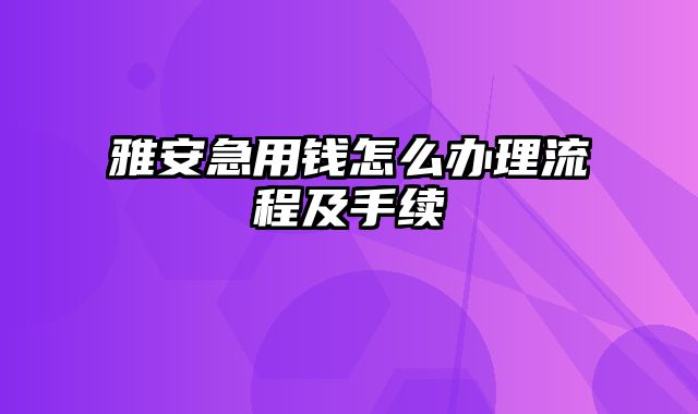 雅安急用钱怎么办理流程及手续