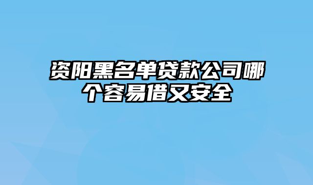 资阳黑名单贷款公司哪个容易借又安全