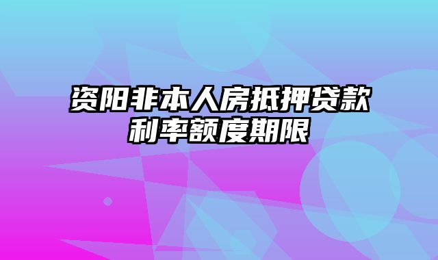 资阳非本人房抵押贷款利率额度期限