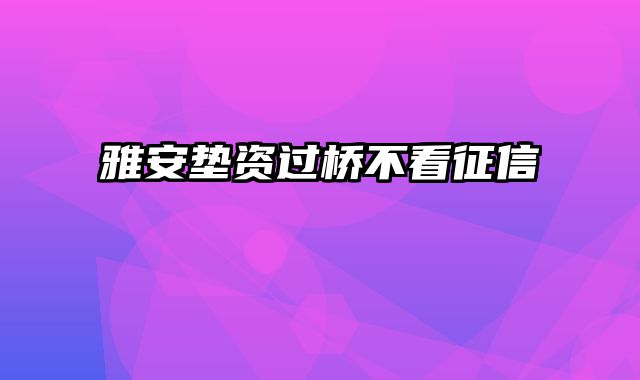 雅安垫资过桥不看征信