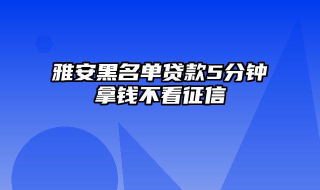 雅安黑名单贷款5分钟拿钱不看征信