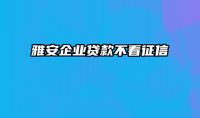 雅安企业贷款不看征信