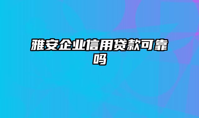 雅安企业信用贷款可靠吗