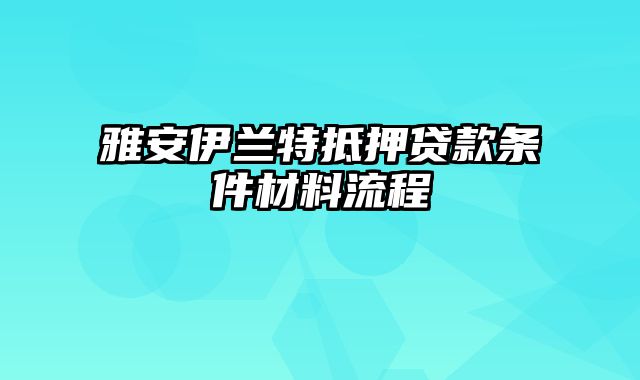 雅安伊兰特抵押贷款条件材料流程