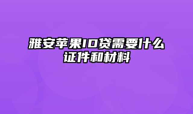 雅安苹果ID贷需要什么证件和材料