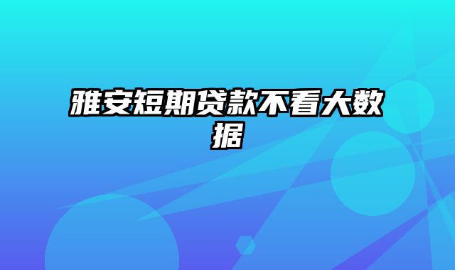 雅安短期贷款不看大数据