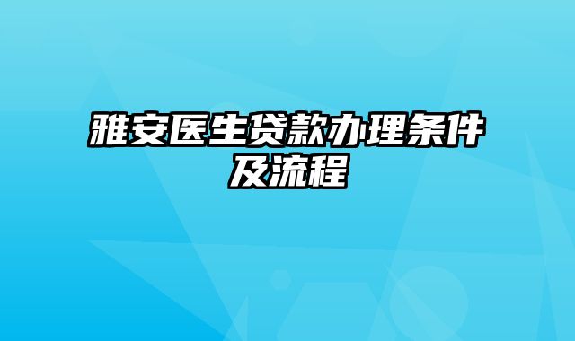 雅安医生贷款办理条件及流程