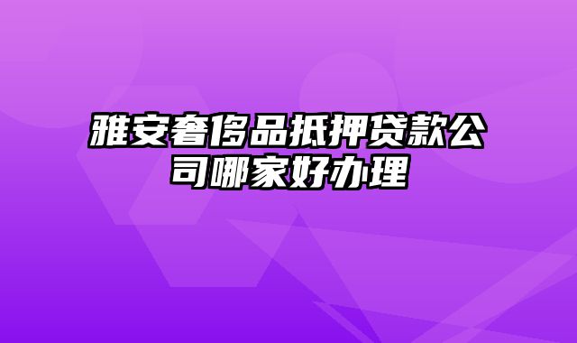 雅安奢侈品抵押贷款公司哪家好办理