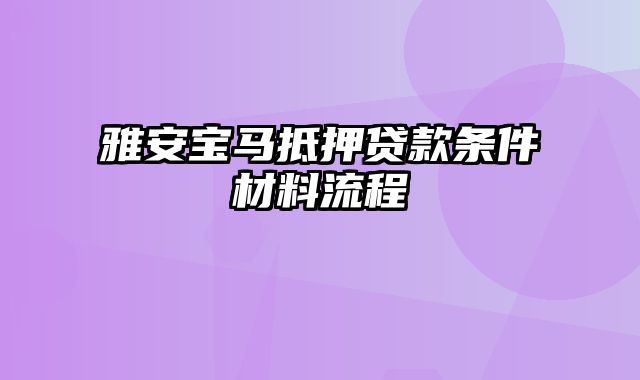 雅安宝马抵押贷款条件材料流程