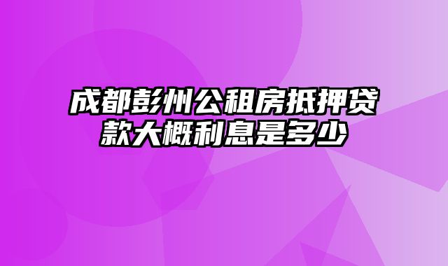 成都彭州公租房抵押贷款大概利息是多少