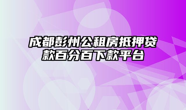 成都彭州公租房抵押贷款百分百下款平台