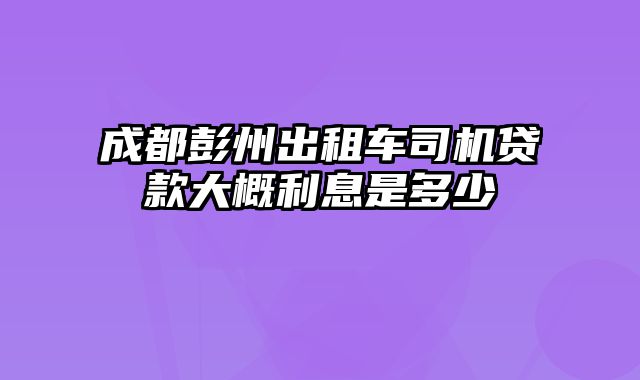 成都彭州出租车司机贷款大概利息是多少