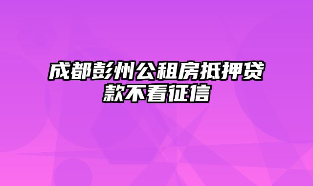 成都彭州公租房抵押贷款不看征信