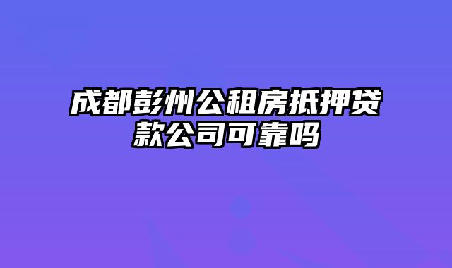 成都彭州公租房抵押贷款公司可靠吗