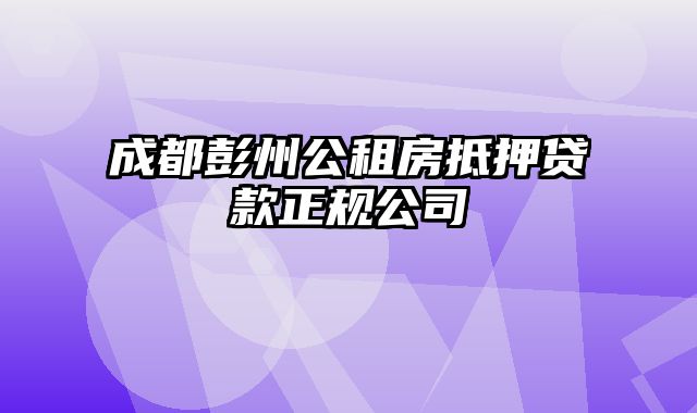 成都彭州公租房抵押贷款正规公司