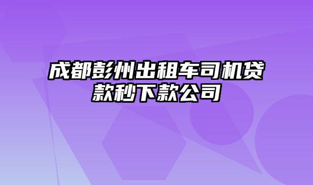 成都彭州出租车司机贷款秒下款公司