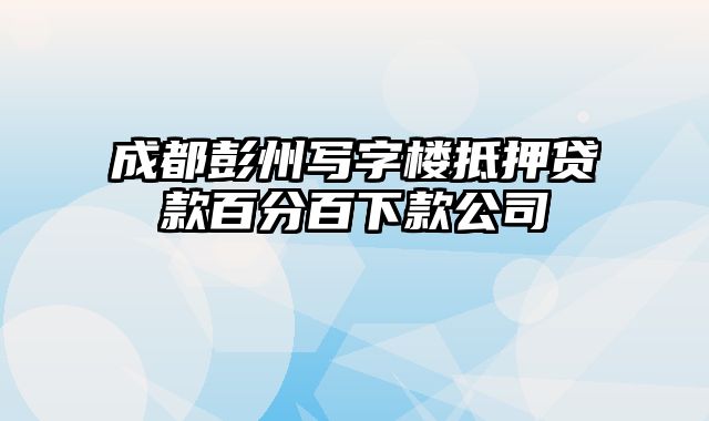 成都彭州写字楼抵押贷款百分百下款公司