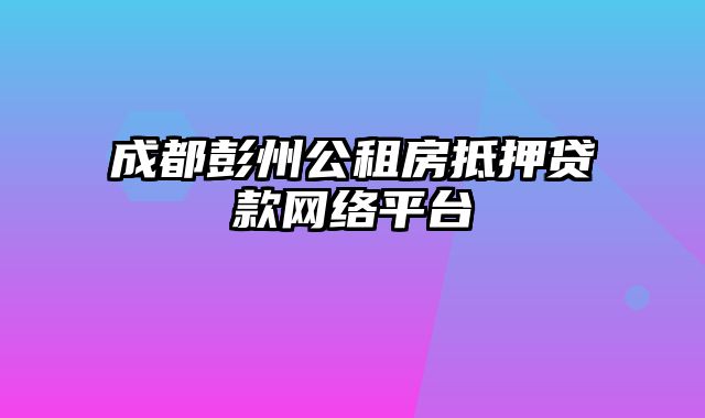 成都彭州公租房抵押贷款网络平台