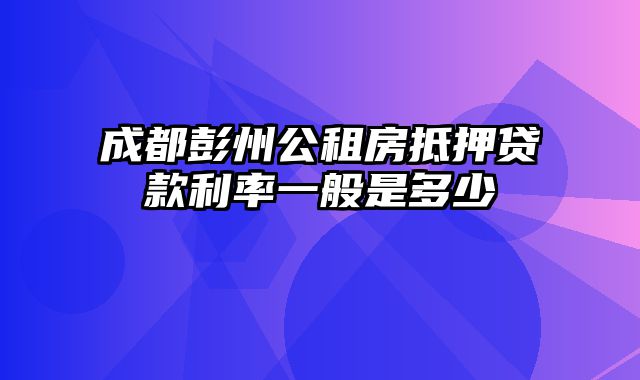 成都彭州公租房抵押贷款利率一般是多少