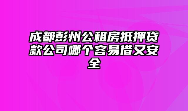 成都彭州公租房抵押贷款公司哪个容易借又安全