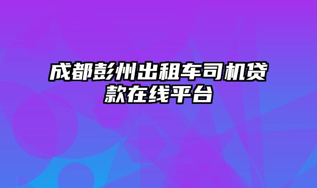 成都彭州出租车司机贷款在线平台