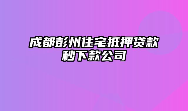 成都彭州住宅抵押贷款秒下款公司