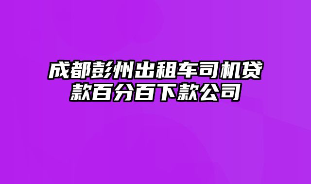 成都彭州出租车司机贷款百分百下款公司