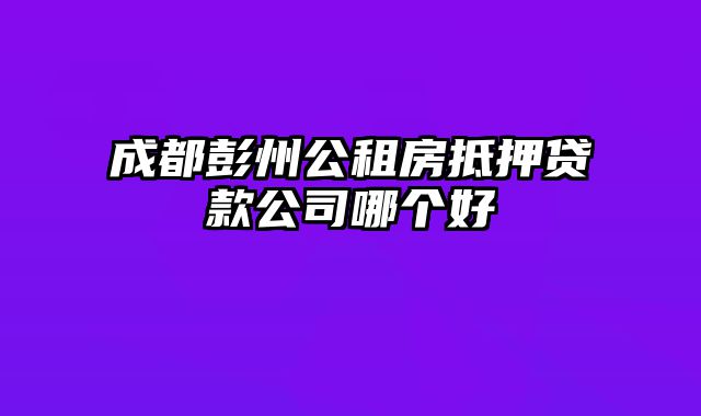 成都彭州公租房抵押贷款公司哪个好