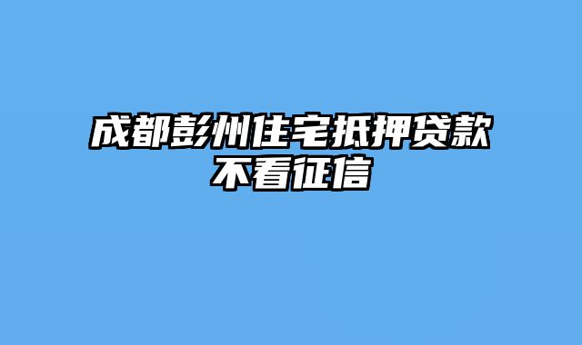 成都彭州住宅抵押贷款不看征信